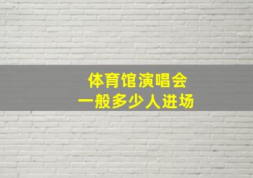 体育馆演唱会一般多少人进场