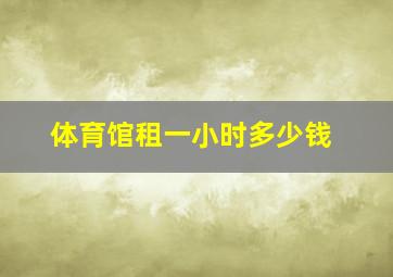 体育馆租一小时多少钱