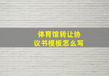 体育馆转让协议书模板怎么写