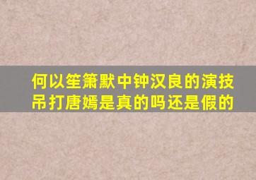 何以笙箫默中钟汉良的演技吊打唐嫣是真的吗还是假的