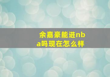 余嘉豪能进nba吗现在怎么样