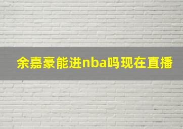 余嘉豪能进nba吗现在直播