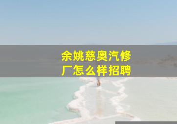 余姚慈奥汽修厂怎么样招聘