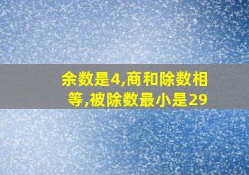 余数是4,商和除数相等,被除数最小是29