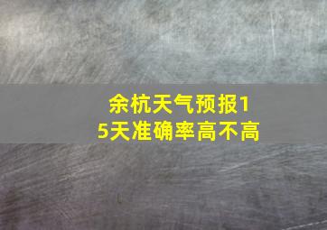 余杭天气预报15天准确率高不高