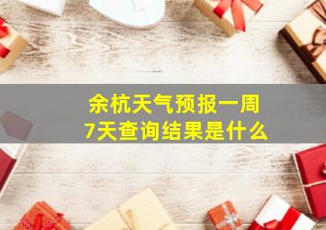 余杭天气预报一周7天查询结果是什么