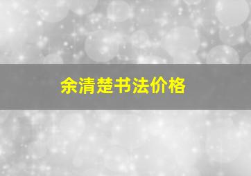 余清楚书法价格