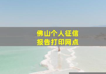 佛山个人征信报告打印网点