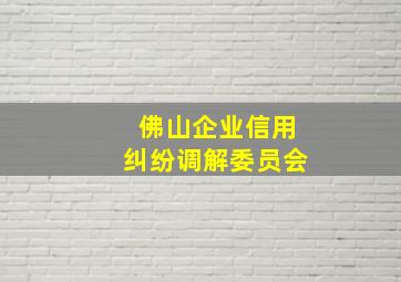 佛山企业信用纠纷调解委员会