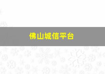 佛山城信平台