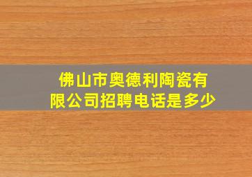 佛山市奥德利陶瓷有限公司招聘电话是多少