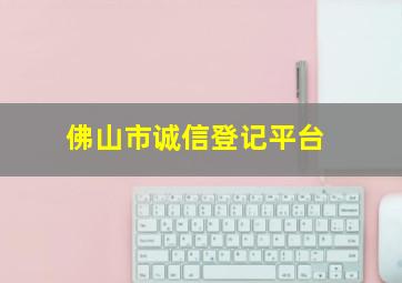 佛山市诚信登记平台