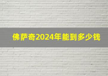 佛萨奇2024年能到多少钱