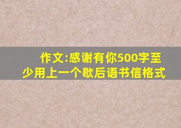 作文:感谢有你500字至少用上一个歇后语书信格式