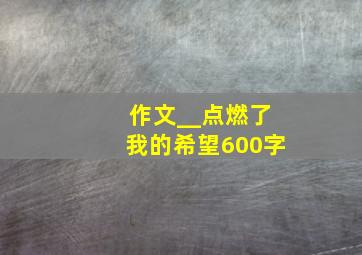 作文__点燃了我的希望600字