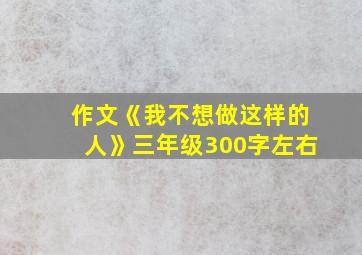 作文《我不想做这样的人》三年级300字左右