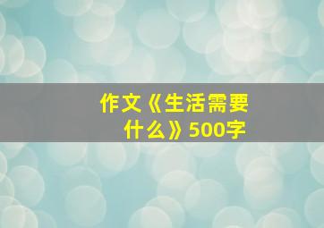 作文《生活需要什么》500字