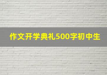 作文开学典礼500字初中生