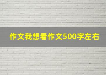 作文我想看作文500字左右