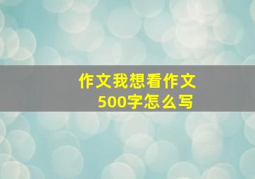 作文我想看作文500字怎么写