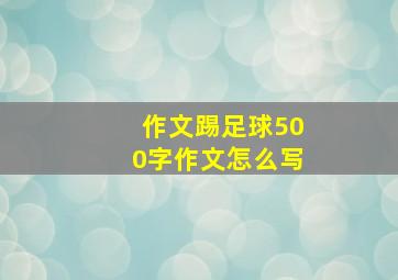 作文踢足球500字作文怎么写