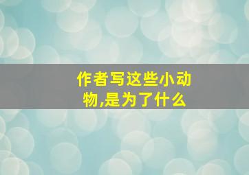 作者写这些小动物,是为了什么