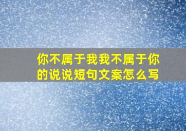 你不属于我我不属于你的说说短句文案怎么写