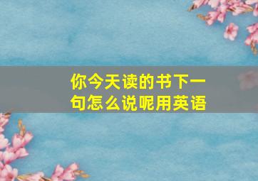 你今天读的书下一句怎么说呢用英语