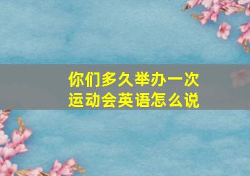 你们多久举办一次运动会英语怎么说