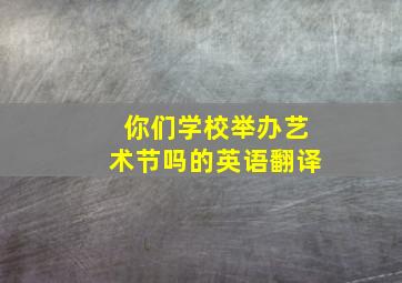 你们学校举办艺术节吗的英语翻译