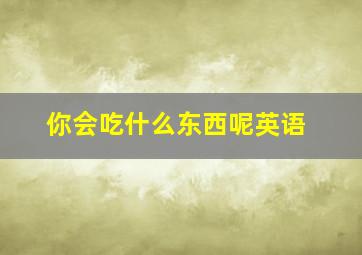 你会吃什么东西呢英语