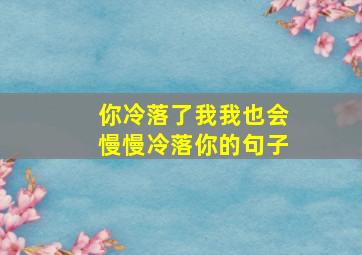 你冷落了我我也会慢慢冷落你的句子