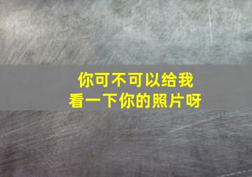 你可不可以给我看一下你的照片呀