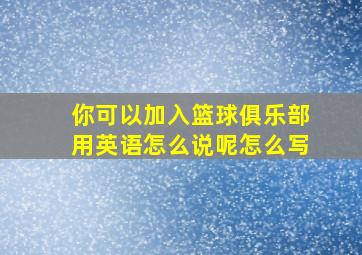 你可以加入篮球俱乐部用英语怎么说呢怎么写