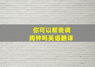 你可以帮我调闹钟吗英语翻译