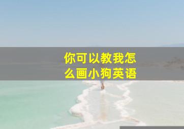 你可以教我怎么画小狗英语