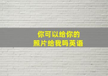 你可以给你的照片给我吗英语