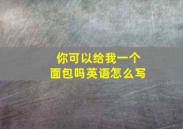 你可以给我一个面包吗英语怎么写