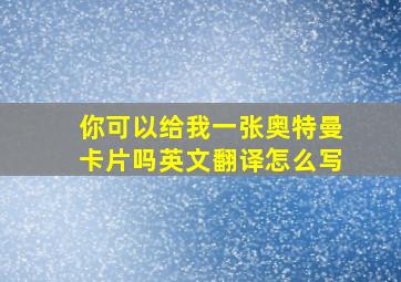 你可以给我一张奥特曼卡片吗英文翻译怎么写