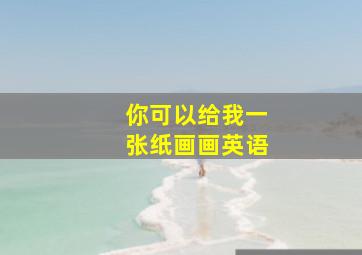 你可以给我一张纸画画英语