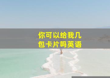 你可以给我几包卡片吗英语