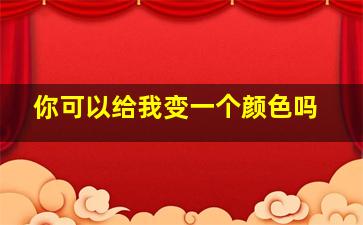 你可以给我变一个颜色吗