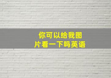 你可以给我图片看一下吗英语