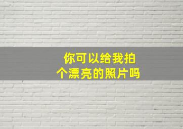 你可以给我拍个漂亮的照片吗