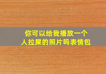 你可以给我播放一个人拉屎的照片吗表情包