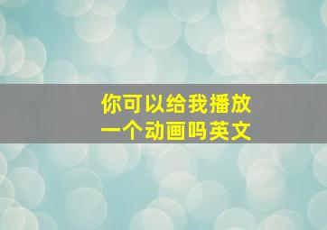 你可以给我播放一个动画吗英文