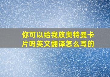 你可以给我放奥特曼卡片吗英文翻译怎么写的