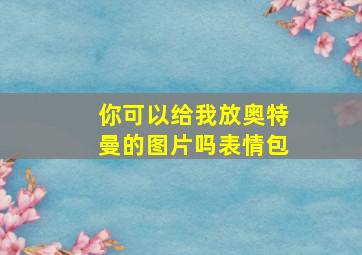 你可以给我放奥特曼的图片吗表情包