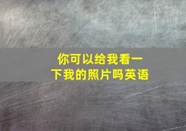 你可以给我看一下我的照片吗英语