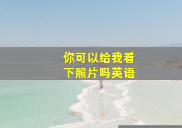 你可以给我看下照片吗英语